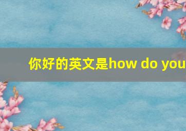 你好的英文是how do you